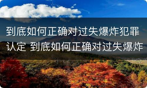 到底如何正确对过失爆炸犯罪认定 到底如何正确对过失爆炸犯罪认定呢
