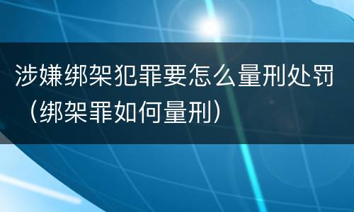 涉嫌绑架犯罪要怎么量刑处罚（绑架罪如何量刑）