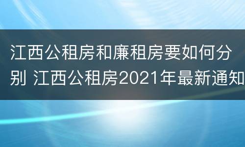 江西公租房和廉租房要如何分别 江西公租房2021年最新通知