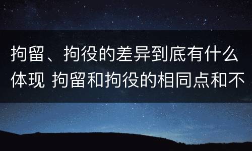 拘留、拘役的差异到底有什么体现 拘留和拘役的相同点和不同点