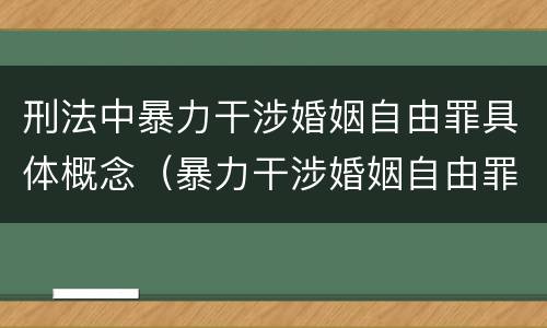 刑法中暴力干涉婚姻自由罪具体概念（暴力干涉婚姻自由罪有结果加重犯吗）
