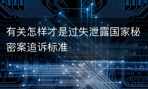 有关怎样才是过失泄露国家秘密案追诉标准