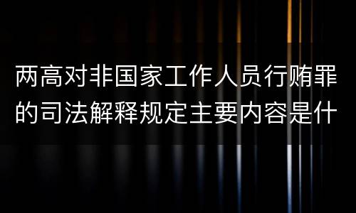 两高对非国家工作人员行贿罪的司法解释规定主要内容是什么