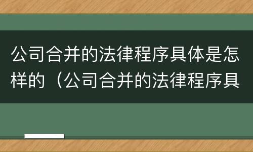 公司合并的法律程序具体是怎样的（公司合并的法律程序具体是怎样的）