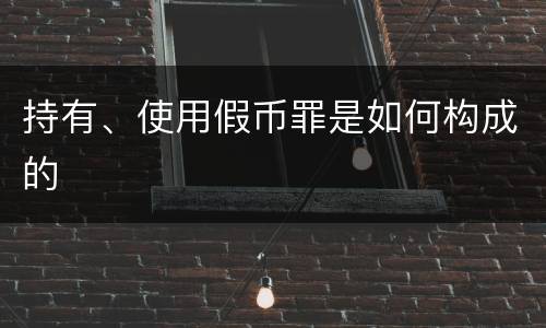 持有、使用假币罪是如何构成的