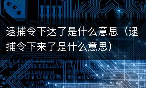 逮捕令下达了是什么意思（逮捕令下来了是什么意思）