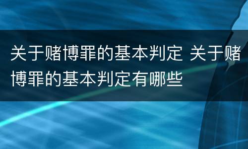 关于赌博罪的基本判定 关于赌博罪的基本判定有哪些