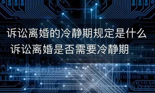 诉讼离婚的冷静期规定是什么 诉讼离婚是否需要冷静期