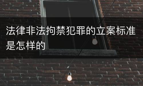 法律非法拘禁犯罪的立案标准是怎样的