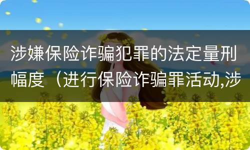 涉嫌保险诈骗犯罪的法定量刑幅度（进行保险诈骗罪活动,涉嫌）
