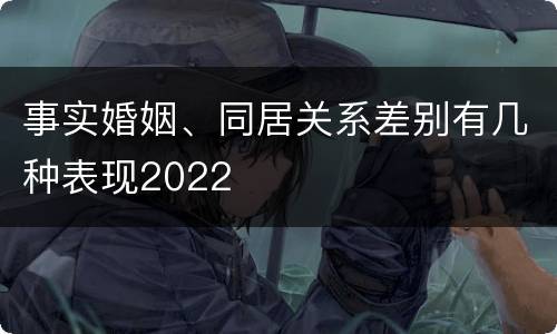 事实婚姻、同居关系差别有几种表现2022