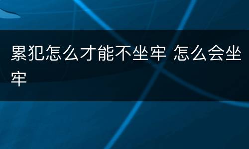 累犯怎么才能不坐牢 怎么会坐牢