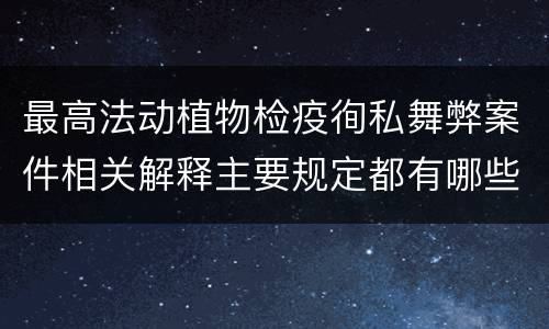 最高法动植物检疫徇私舞弊案件相关解释主要规定都有哪些