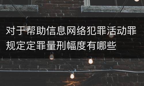 对于帮助信息网络犯罪活动罪规定定罪量刑幅度有哪些