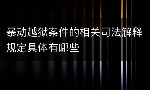 暴动越狱案件的相关司法解释规定具体有哪些