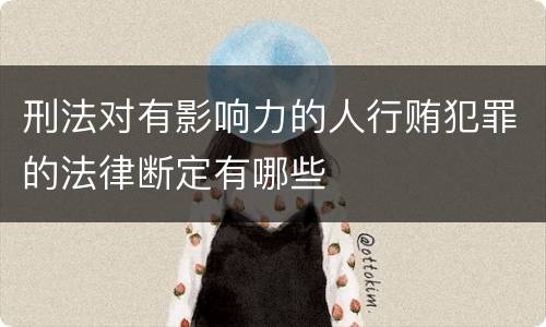 刑法对有影响力的人行贿犯罪的法律断定有哪些