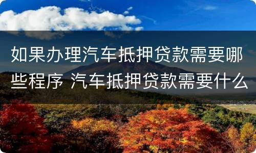 如果办理汽车抵押贷款需要哪些程序 汽车抵押贷款需要什么资料