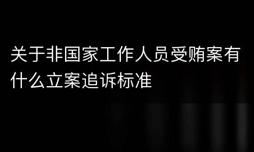 关于非国家工作人员受贿案有什么立案追诉标准