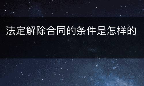 法定解除合同的条件是怎样的