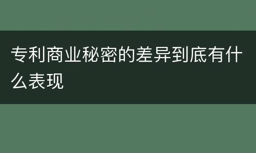 专利商业秘密的差异到底有什么表现