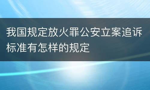 我国规定放火罪公安立案追诉标准有怎样的规定