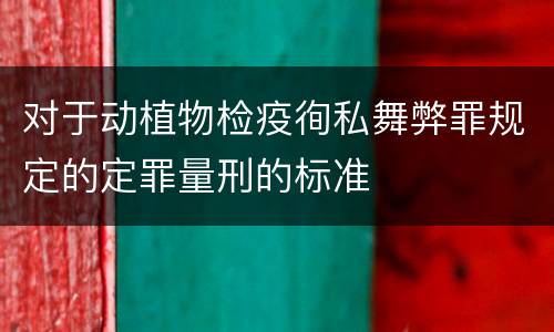 对于动植物检疫徇私舞弊罪规定的定罪量刑的标准