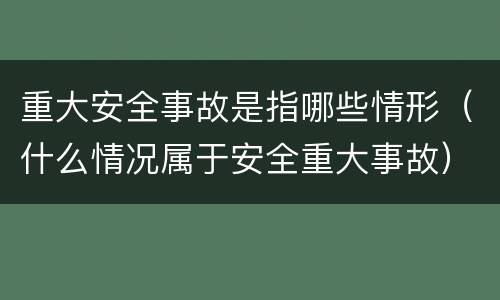 重大安全事故是指哪些情形（什么情况属于安全重大事故）