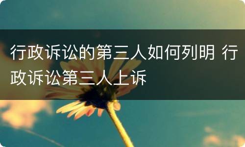 行政诉讼的第三人如何列明 行政诉讼第三人上诉