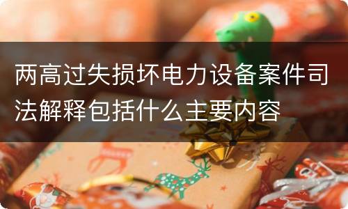 两高过失损坏电力设备案件司法解释包括什么主要内容