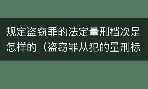 规定盗窃罪的法定量刑档次是怎样的（盗窃罪从犯的量刑标准）