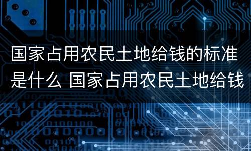 国家占用农民土地给钱的标准是什么 国家占用农民土地给钱的标准是什么意思