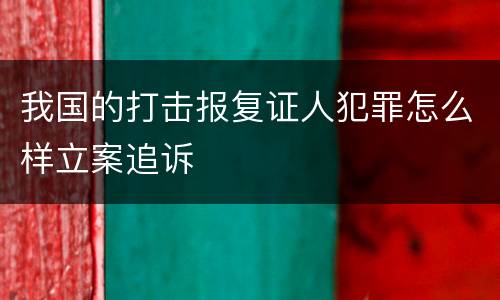 我国的打击报复证人犯罪怎么样立案追诉