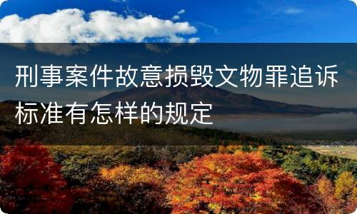 刑事案件故意损毁文物罪追诉标准有怎样的规定