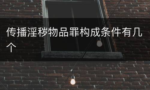传播淫秽物品罪构成条件有几个
