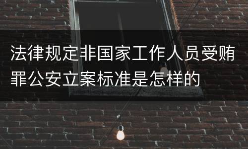法律规定非国家工作人员受贿罪公安立案标准是怎样的