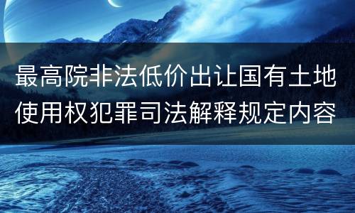 最高院非法低价出让国有土地使用权犯罪司法解释规定内容都有哪些