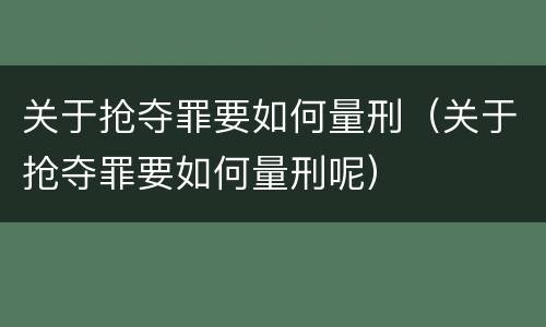 关于抢夺罪要如何量刑（关于抢夺罪要如何量刑呢）