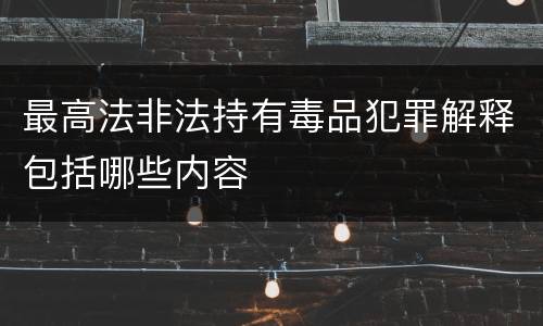 最高法非法持有毒品犯罪解释包括哪些内容
