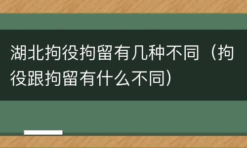 湖北拘役拘留有几种不同（拘役跟拘留有什么不同）