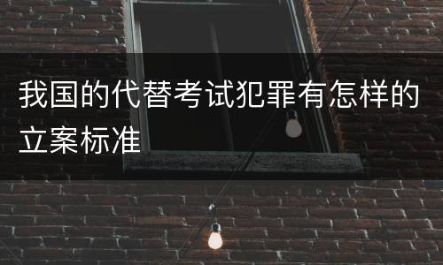 我国的代替考试犯罪有怎样的立案标准