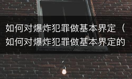 如何对爆炸犯罪做基本界定（如何对爆炸犯罪做基本界定的认定）