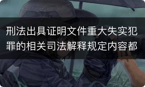 刑法出具证明文件重大失实犯罪的相关司法解释规定内容都有哪些