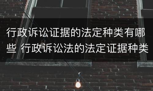 行政诉讼证据的法定种类有哪些 行政诉讼法的法定证据种类