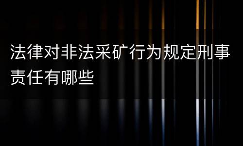 法律对非法采矿行为规定刑事责任有哪些