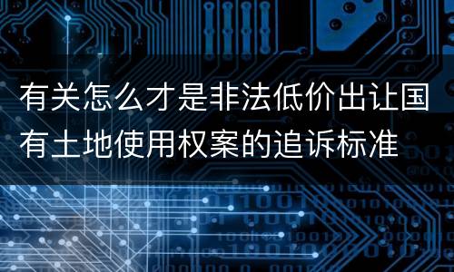 有关怎么才是非法低价出让国有土地使用权案的追诉标准