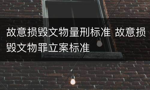 故意损毁文物量刑标准 故意损毁文物罪立案标准