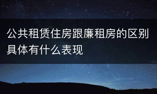 公共租赁住房跟廉租房的区别具体有什么表现