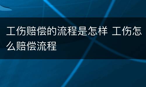 工伤赔偿的流程是怎样 工伤怎么赔偿流程