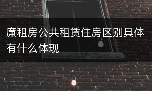 廉租房公共租赁住房区别具体有什么体现