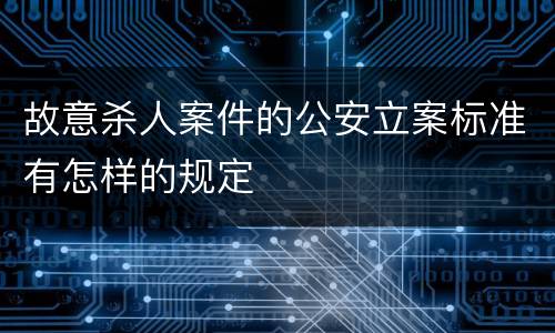 故意杀人案件的公安立案标准有怎样的规定